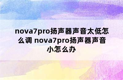 nova7pro扬声器声音太低怎么调 nova7pro扬声器声音小怎么办